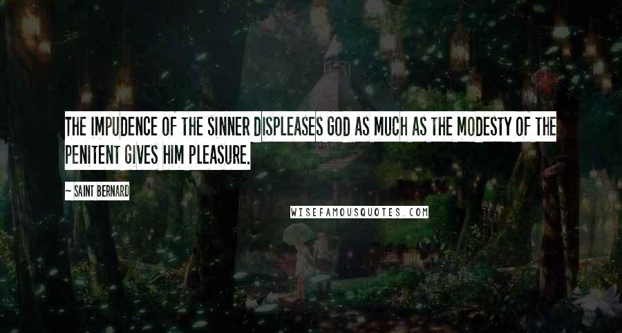 Saint Bernard Quotes: The impudence of the sinner displeases God as much as the modesty of the penitent gives him pleasure.