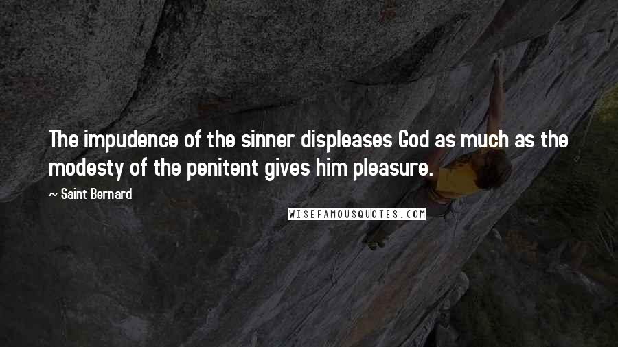 Saint Bernard Quotes: The impudence of the sinner displeases God as much as the modesty of the penitent gives him pleasure.