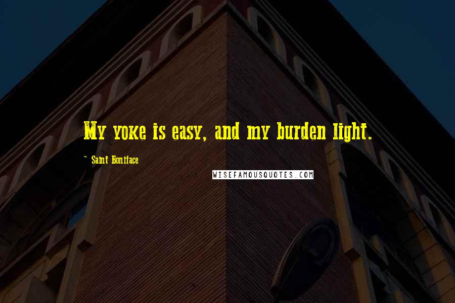 Saint Boniface Quotes: My yoke is easy, and my burden light.