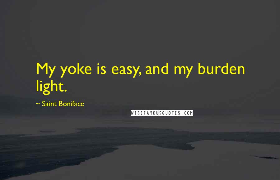 Saint Boniface Quotes: My yoke is easy, and my burden light.