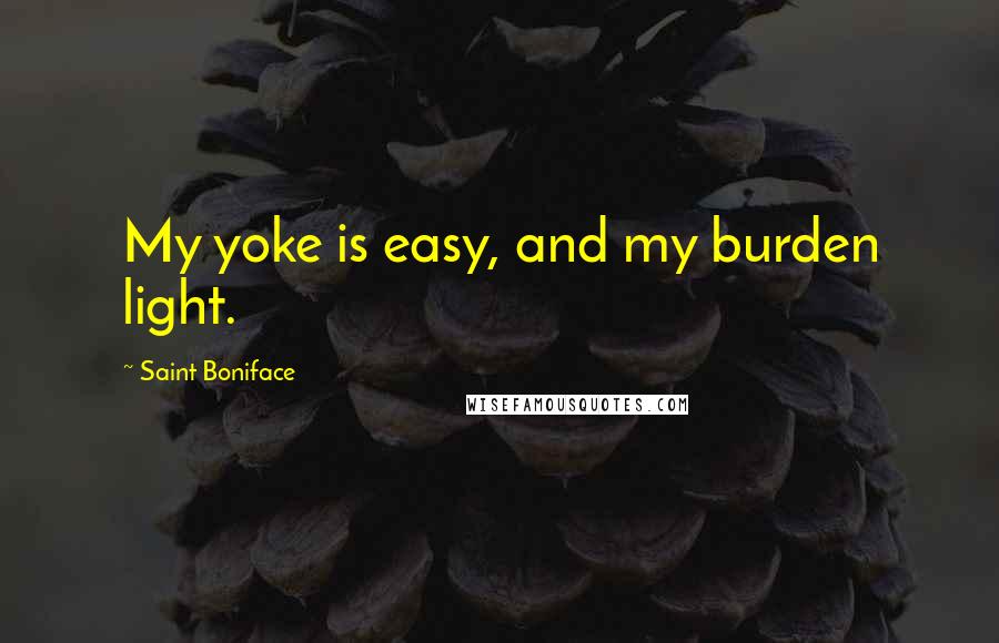 Saint Boniface Quotes: My yoke is easy, and my burden light.