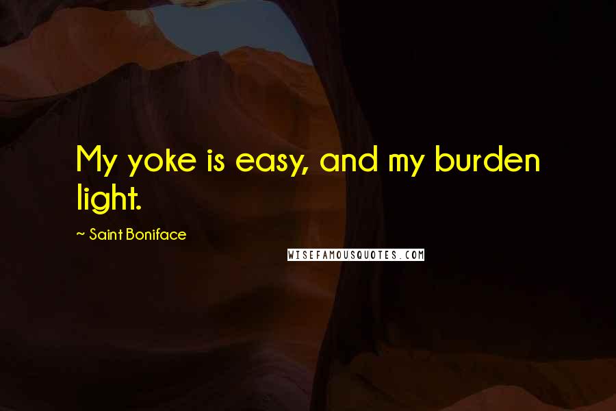 Saint Boniface Quotes: My yoke is easy, and my burden light.