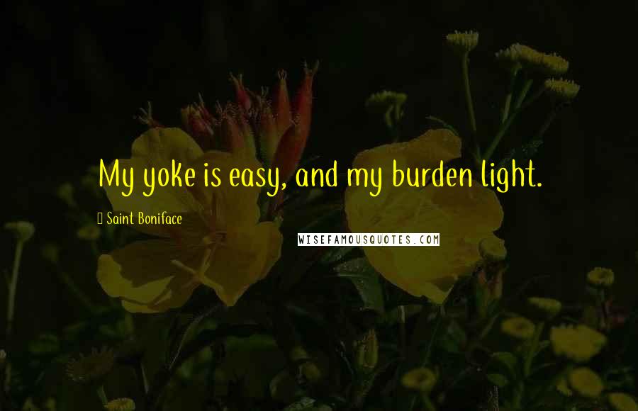 Saint Boniface Quotes: My yoke is easy, and my burden light.