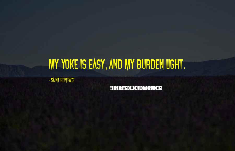 Saint Boniface Quotes: My yoke is easy, and my burden light.