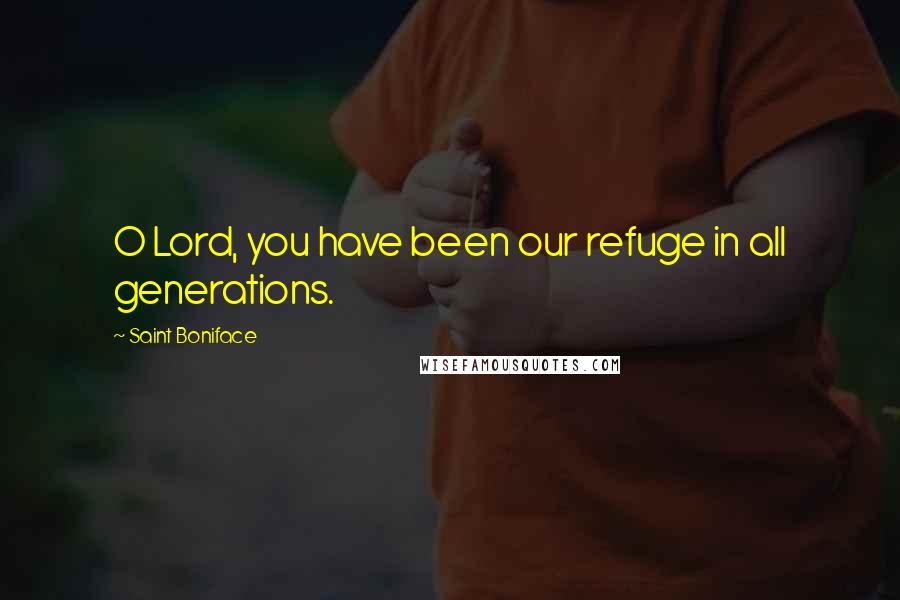 Saint Boniface Quotes: O Lord, you have been our refuge in all generations.