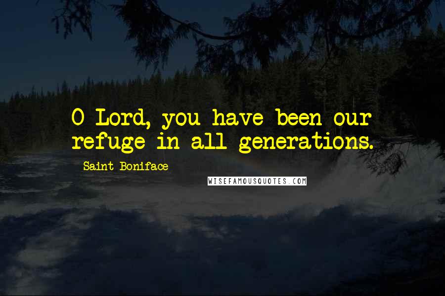 Saint Boniface Quotes: O Lord, you have been our refuge in all generations.