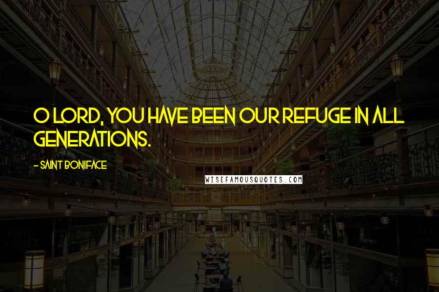 Saint Boniface Quotes: O Lord, you have been our refuge in all generations.