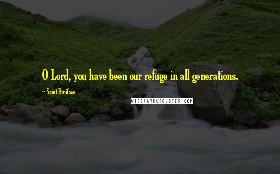 Saint Boniface Quotes: O Lord, you have been our refuge in all generations.