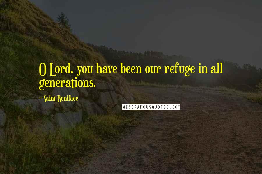 Saint Boniface Quotes: O Lord, you have been our refuge in all generations.