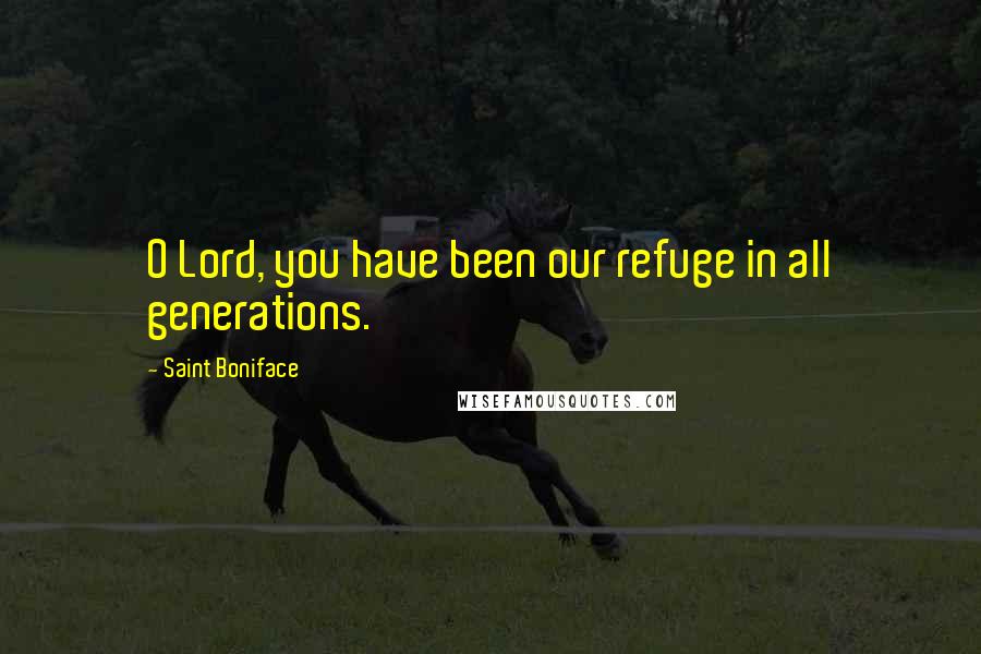 Saint Boniface Quotes: O Lord, you have been our refuge in all generations.