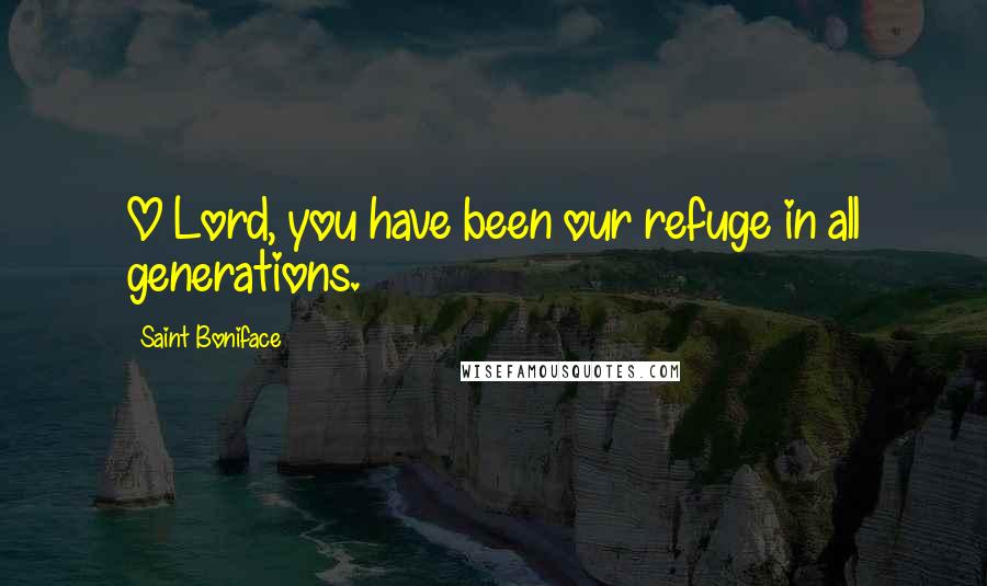 Saint Boniface Quotes: O Lord, you have been our refuge in all generations.