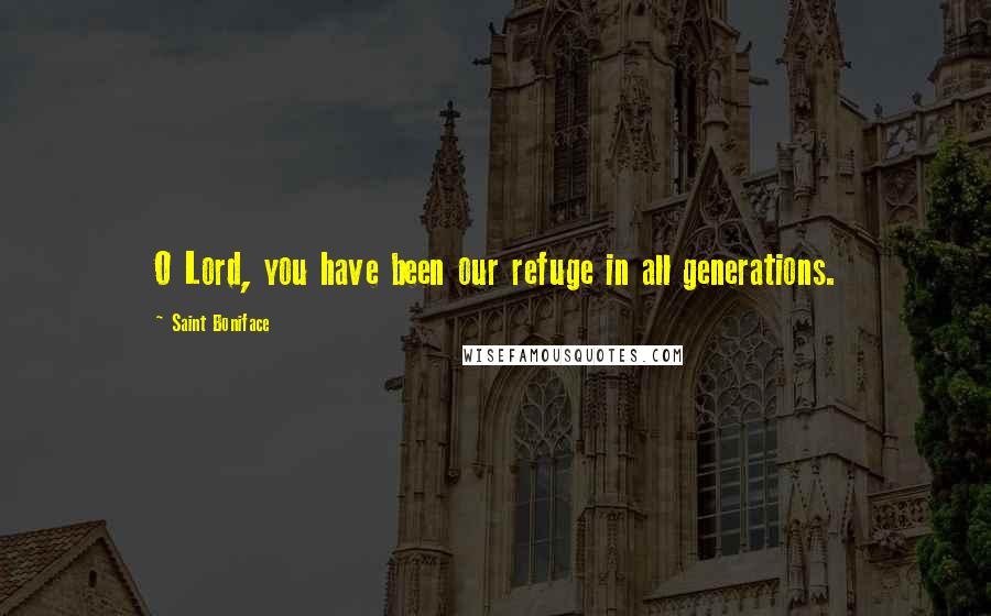 Saint Boniface Quotes: O Lord, you have been our refuge in all generations.