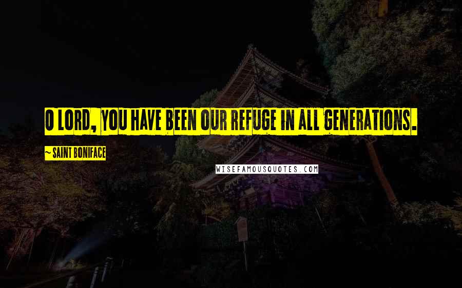 Saint Boniface Quotes: O Lord, you have been our refuge in all generations.