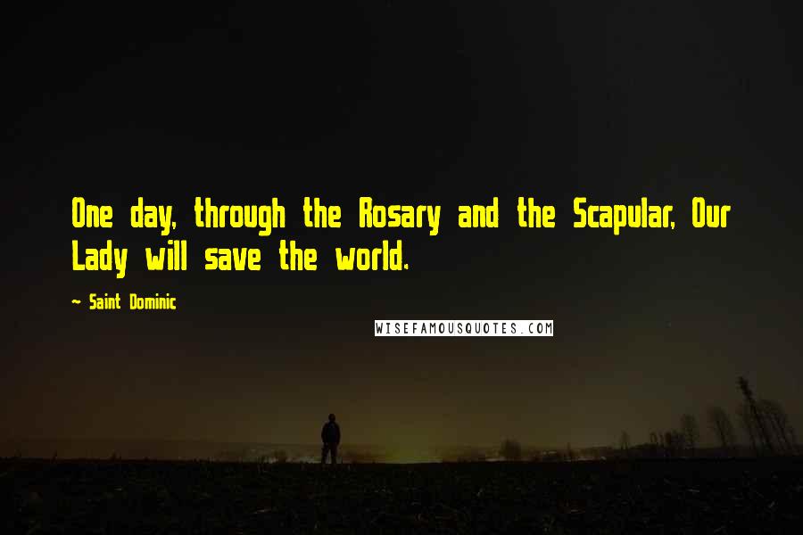 Saint Dominic Quotes: One day, through the Rosary and the Scapular, Our Lady will save the world.