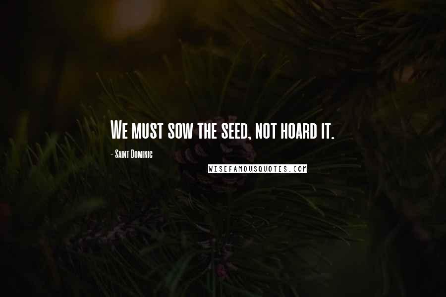 Saint Dominic Quotes: We must sow the seed, not hoard it.