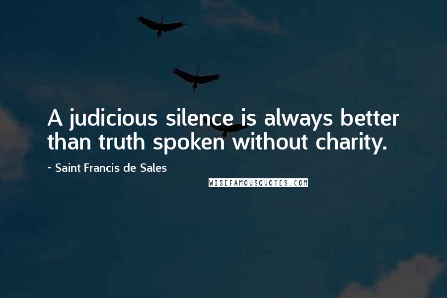 Saint Francis De Sales Quotes: A judicious silence is always better than truth spoken without charity.