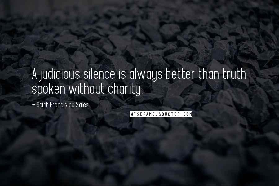 Saint Francis De Sales Quotes: A judicious silence is always better than truth spoken without charity.