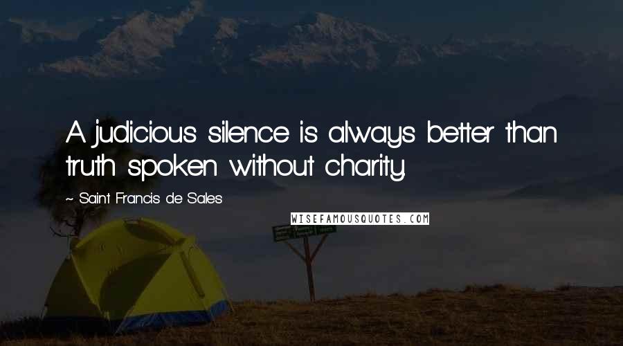 Saint Francis De Sales Quotes: A judicious silence is always better than truth spoken without charity.