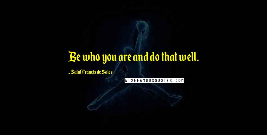 Saint Francis De Sales Quotes: Be who you are and do that well.