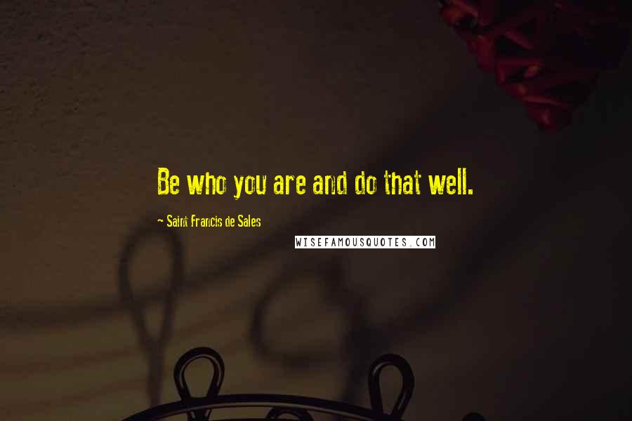 Saint Francis De Sales Quotes: Be who you are and do that well.