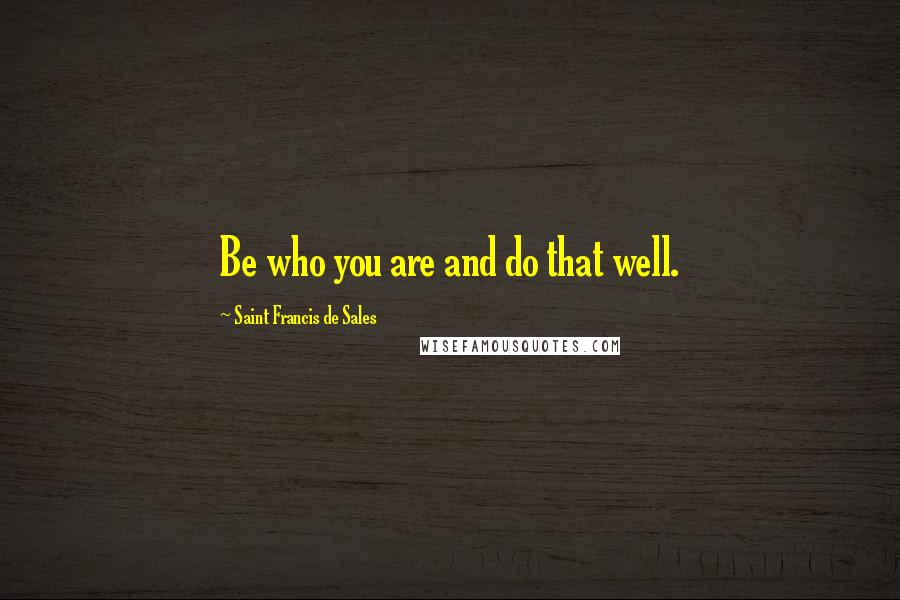 Saint Francis De Sales Quotes: Be who you are and do that well.