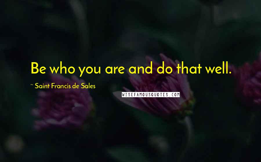 Saint Francis De Sales Quotes: Be who you are and do that well.