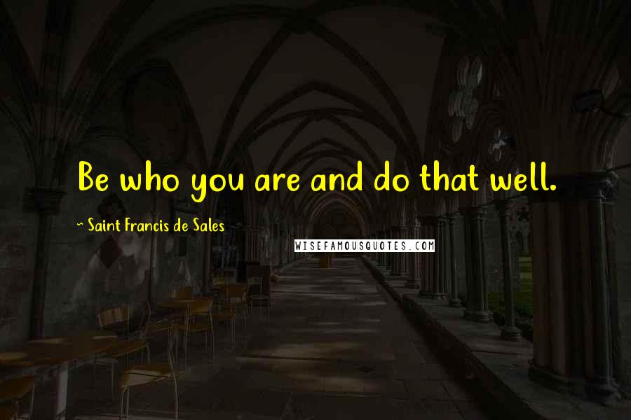 Saint Francis De Sales Quotes: Be who you are and do that well.