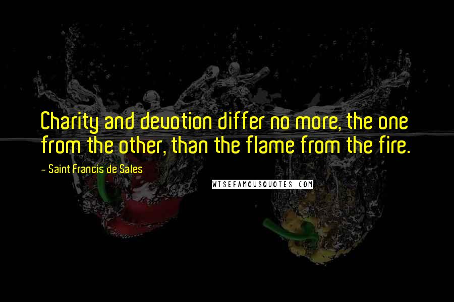 Saint Francis De Sales Quotes: Charity and devotion differ no more, the one from the other, than the flame from the fire.