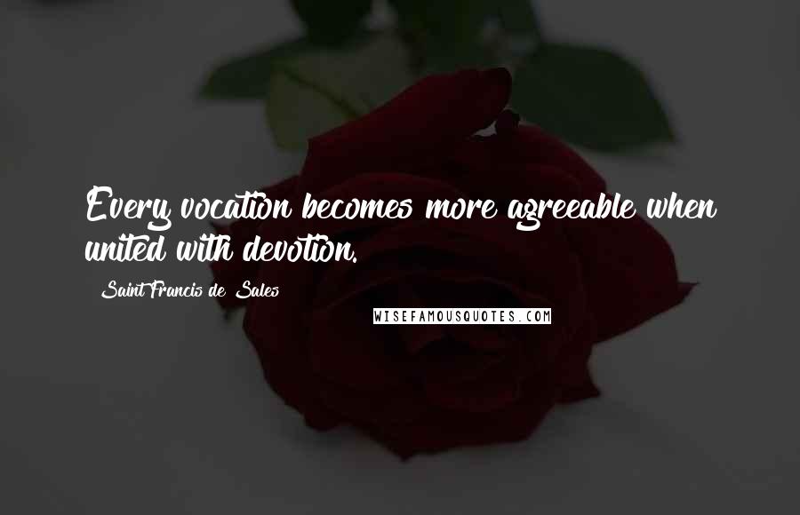 Saint Francis De Sales Quotes: Every vocation becomes more agreeable when united with devotion.