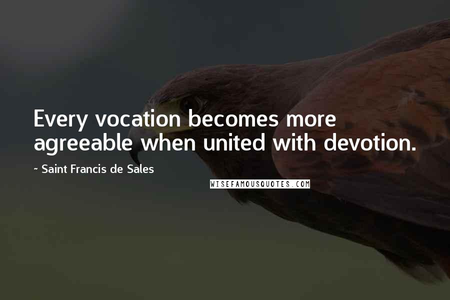 Saint Francis De Sales Quotes: Every vocation becomes more agreeable when united with devotion.