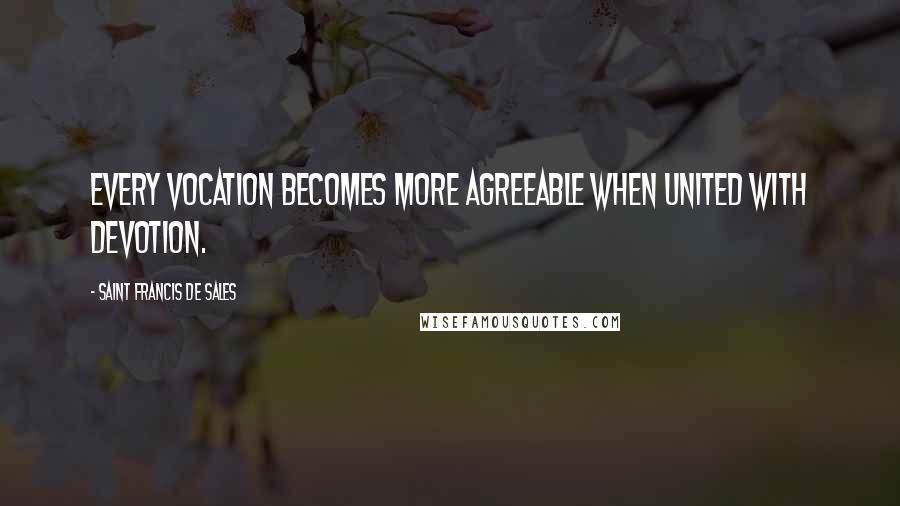 Saint Francis De Sales Quotes: Every vocation becomes more agreeable when united with devotion.