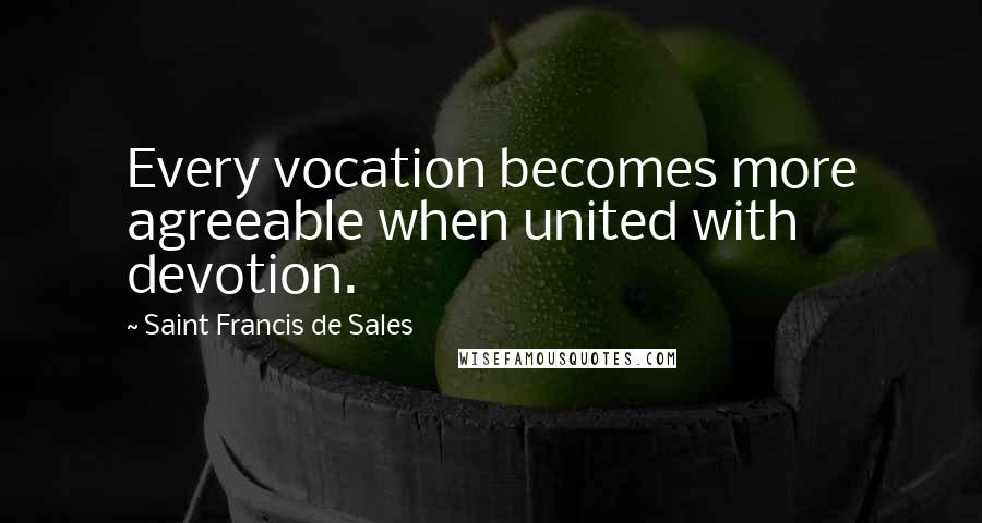 Saint Francis De Sales Quotes: Every vocation becomes more agreeable when united with devotion.