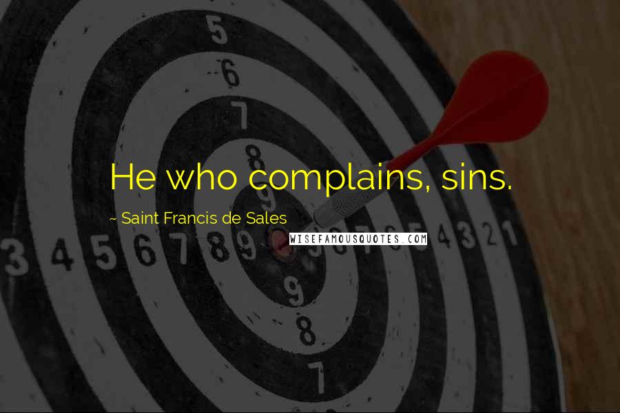 Saint Francis De Sales Quotes: He who complains, sins.