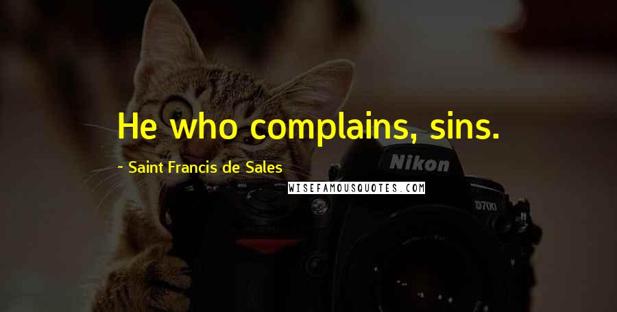 Saint Francis De Sales Quotes: He who complains, sins.