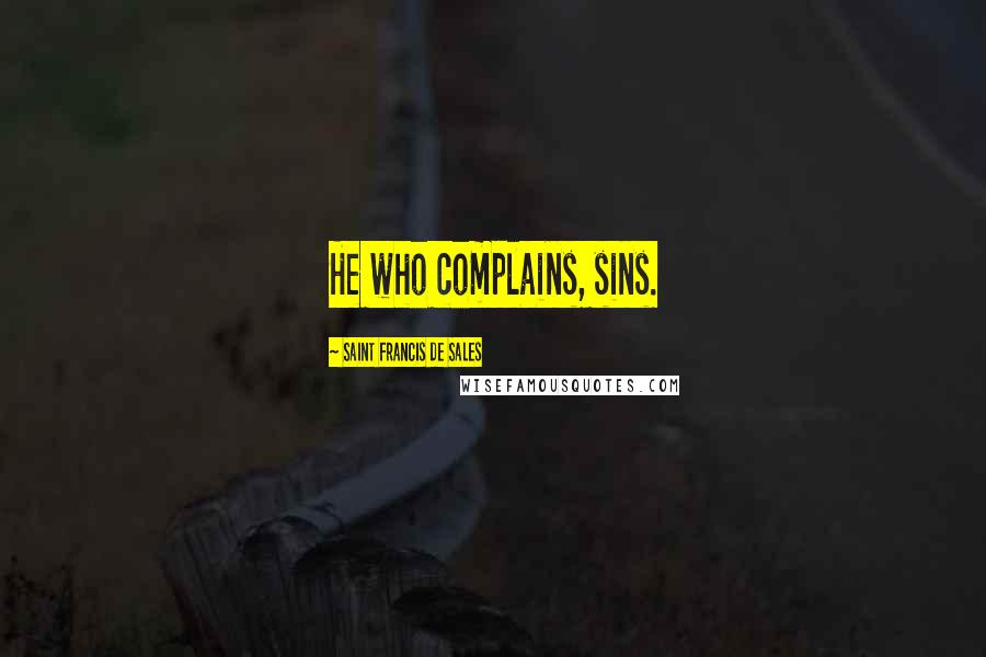 Saint Francis De Sales Quotes: He who complains, sins.