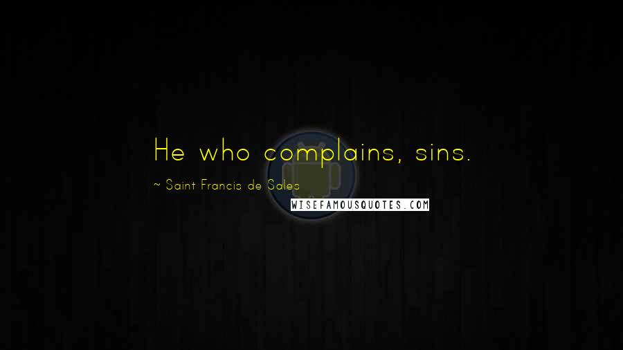Saint Francis De Sales Quotes: He who complains, sins.