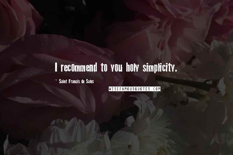 Saint Francis De Sales Quotes: I recommend to you holy simplicity.