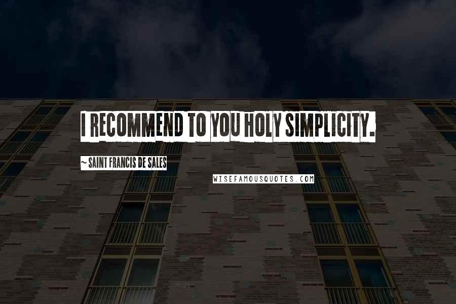 Saint Francis De Sales Quotes: I recommend to you holy simplicity.