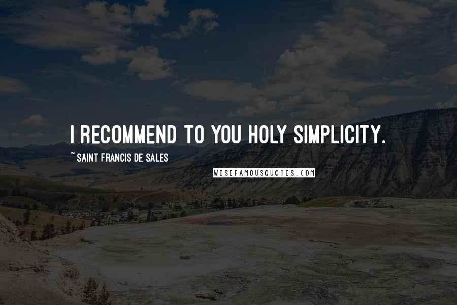 Saint Francis De Sales Quotes: I recommend to you holy simplicity.