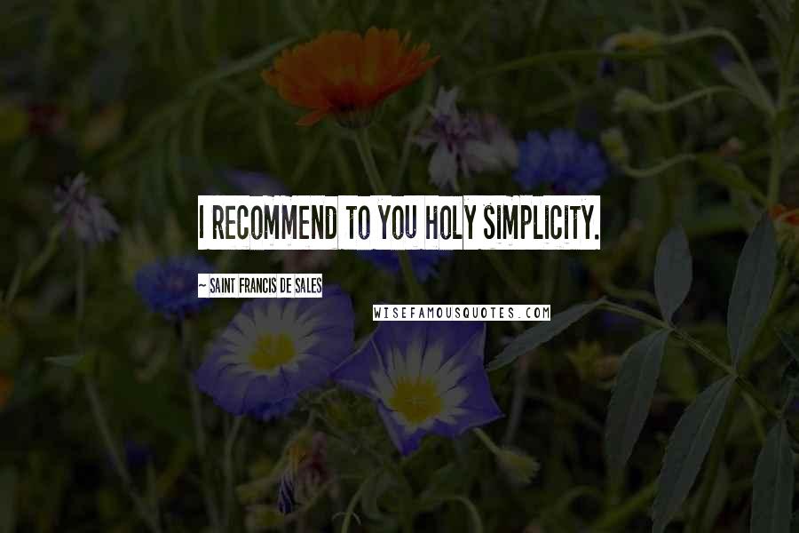 Saint Francis De Sales Quotes: I recommend to you holy simplicity.