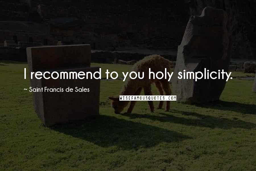 Saint Francis De Sales Quotes: I recommend to you holy simplicity.