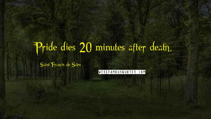Saint Francis De Sales Quotes: Pride dies 20 minutes after death.