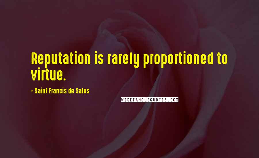 Saint Francis De Sales Quotes: Reputation is rarely proportioned to virtue.