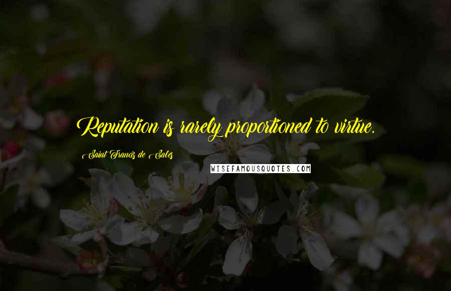 Saint Francis De Sales Quotes: Reputation is rarely proportioned to virtue.