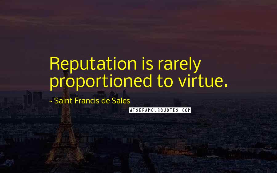 Saint Francis De Sales Quotes: Reputation is rarely proportioned to virtue.