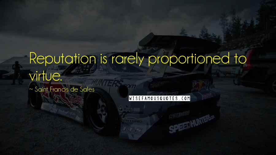 Saint Francis De Sales Quotes: Reputation is rarely proportioned to virtue.