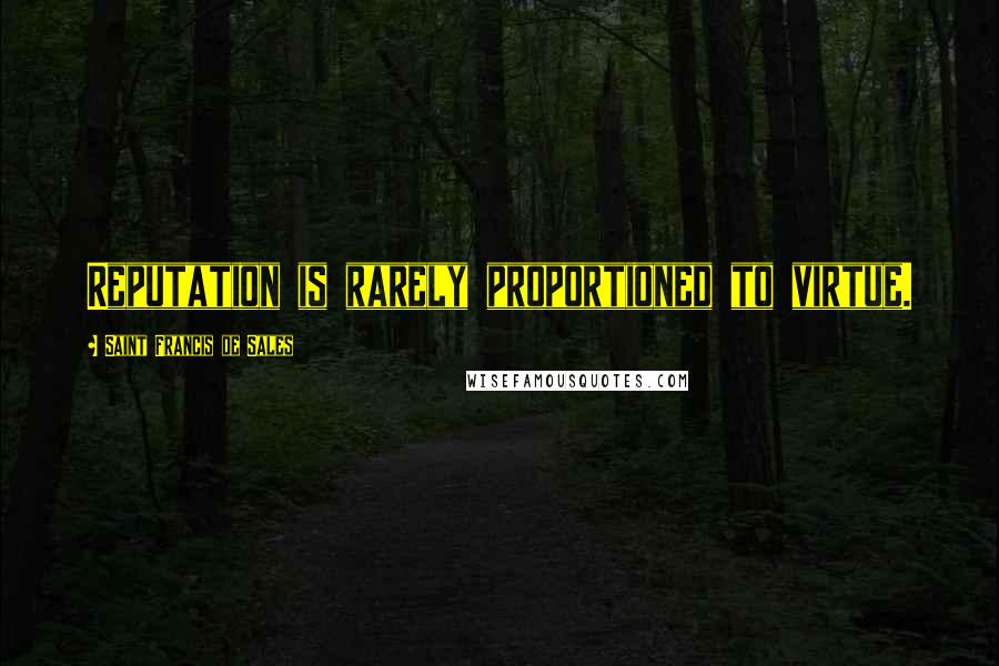 Saint Francis De Sales Quotes: Reputation is rarely proportioned to virtue.