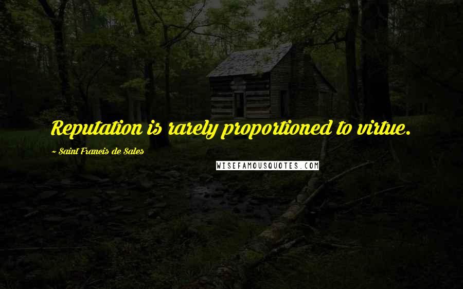 Saint Francis De Sales Quotes: Reputation is rarely proportioned to virtue.