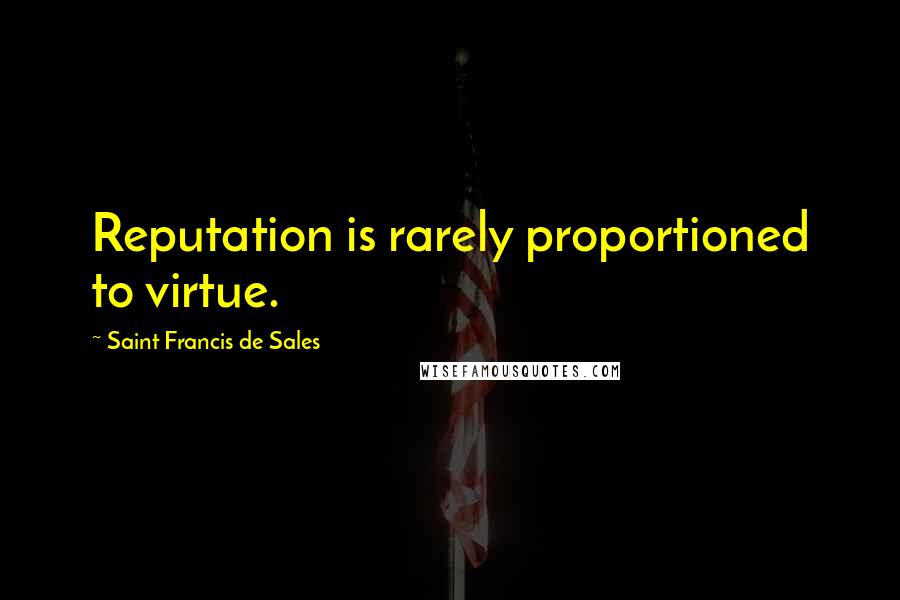 Saint Francis De Sales Quotes: Reputation is rarely proportioned to virtue.