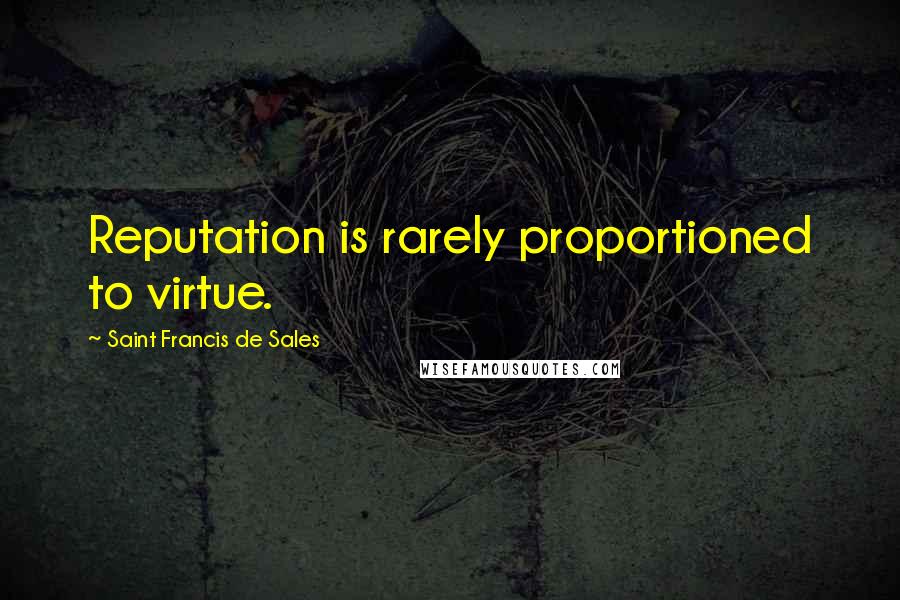 Saint Francis De Sales Quotes: Reputation is rarely proportioned to virtue.